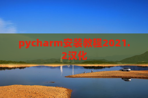 pycharm安装教程2021.2汉化 pycharm安装教程2021.2汉化